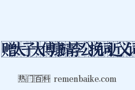 赠太子太傅康靖李公挽词近义词是什么意思的图片